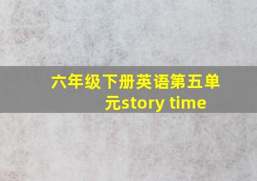 六年级下册英语第五单元story time